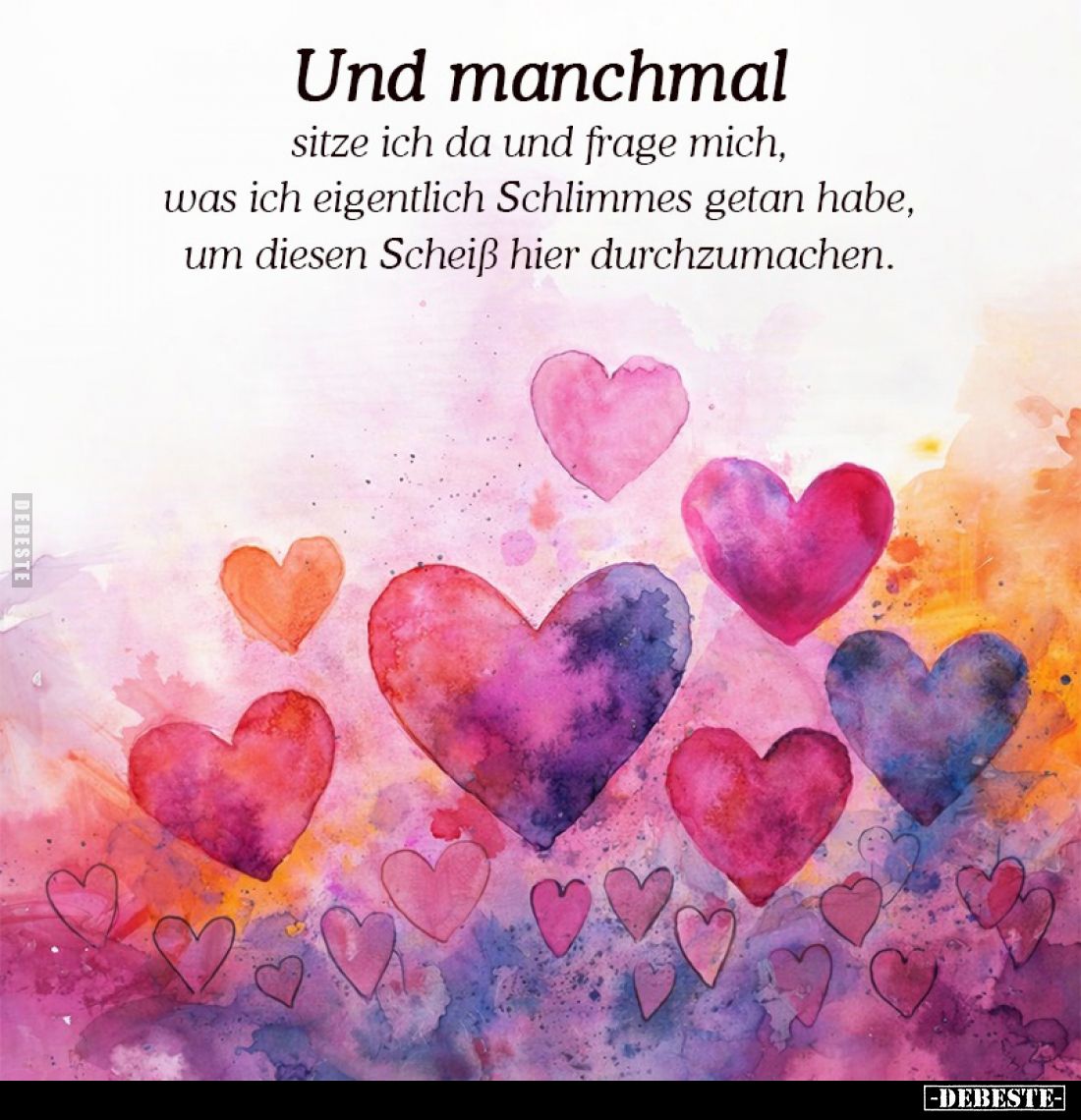 Und manchmal
sitze ich da und frage mich, was ich eigentlich Schlimmes getan habe, um diesen Scheiß hier durchzumachen.