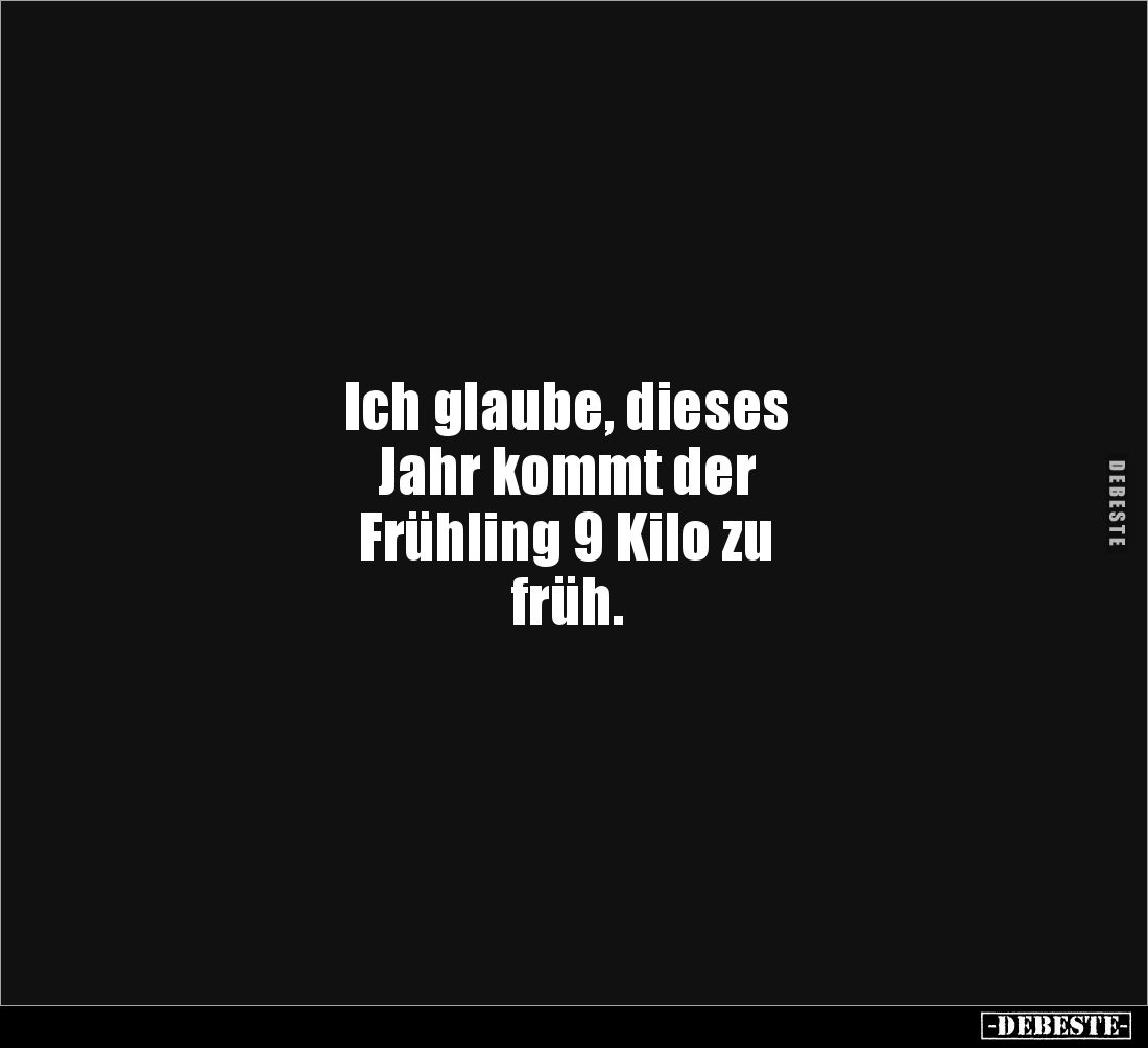 Ich glaube, dieses 
Jahr kommt der 
Frühling 9 Kilo zu 
früh.