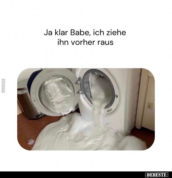 Ja klar Babe, ich ziehe ihn vorher raus.