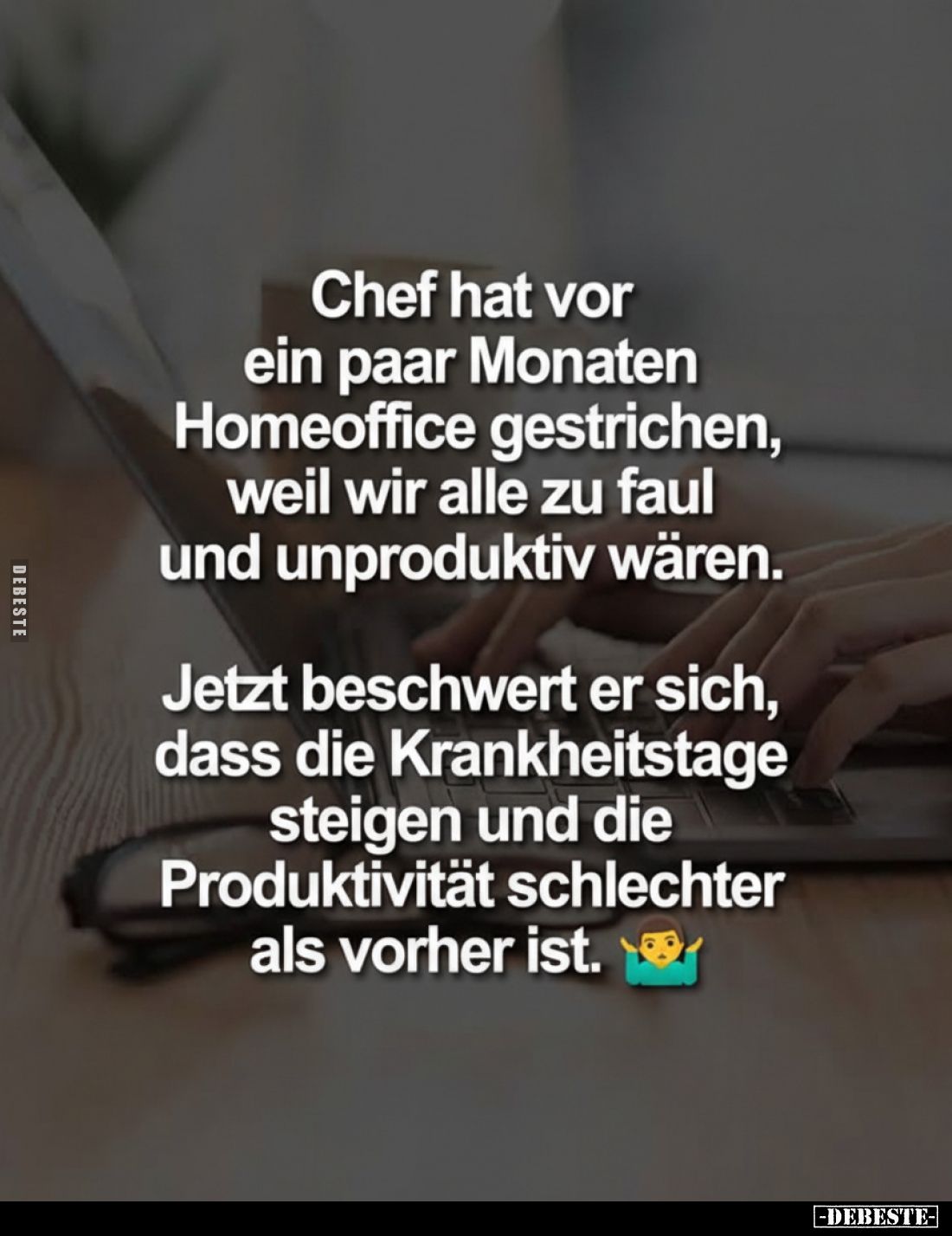 Chef hat vor ein paar Monaten Homeoffice gestrichen, weil wir alle zu faul und unproduktiv wären.
Jetzt beschwert er sich, d...
