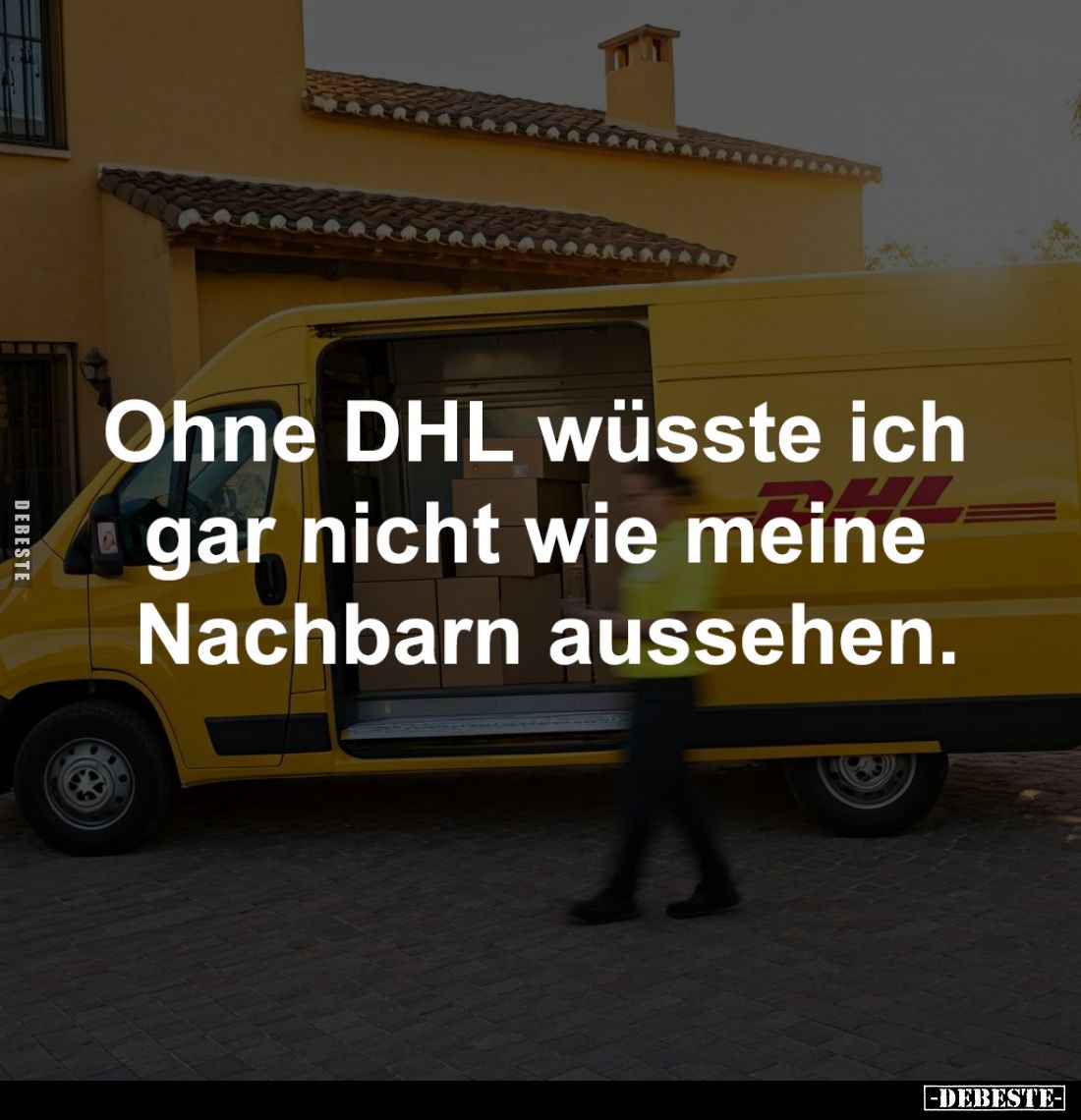 Ohne DHL wüsste ich 
gar nicht wie meine 
Nachbarn aussehen.