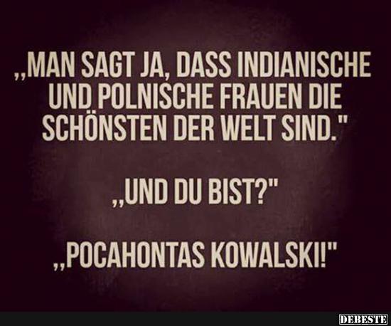 Man sagt ja, dass indianische und polnische Frauen die schönsten der