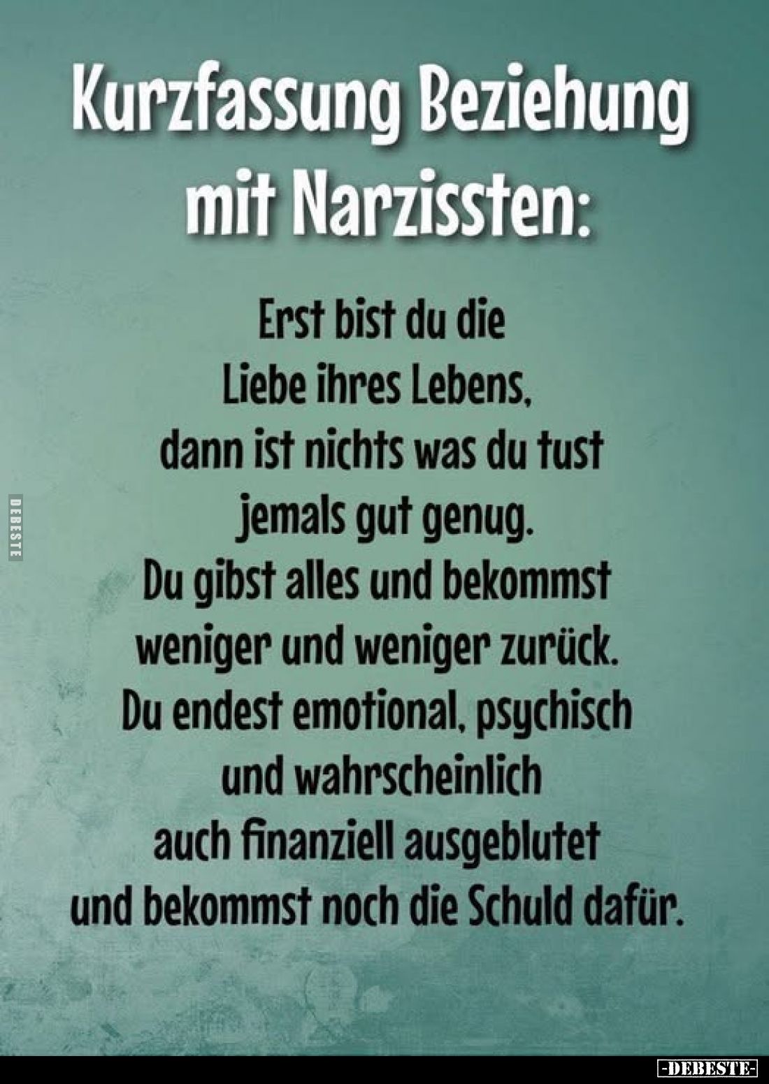 Kurzfassung Beziehung mit Narzissten:
Erst bist du die Liebe ihres Lebens, dann ist nichts was du tust jemals gut genug.
Du...