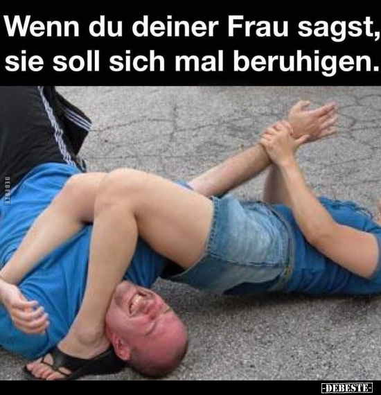 Wenn du deiner Frau sagst, sie soll sich mal beruhigen.. - Lustige Bilder | DEBESTE.de