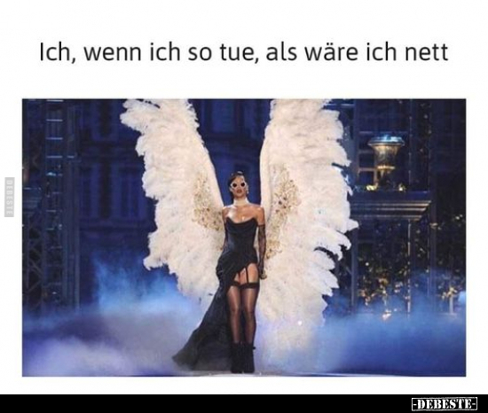 Ich, wenn ich so tue, als wäre ich nett..