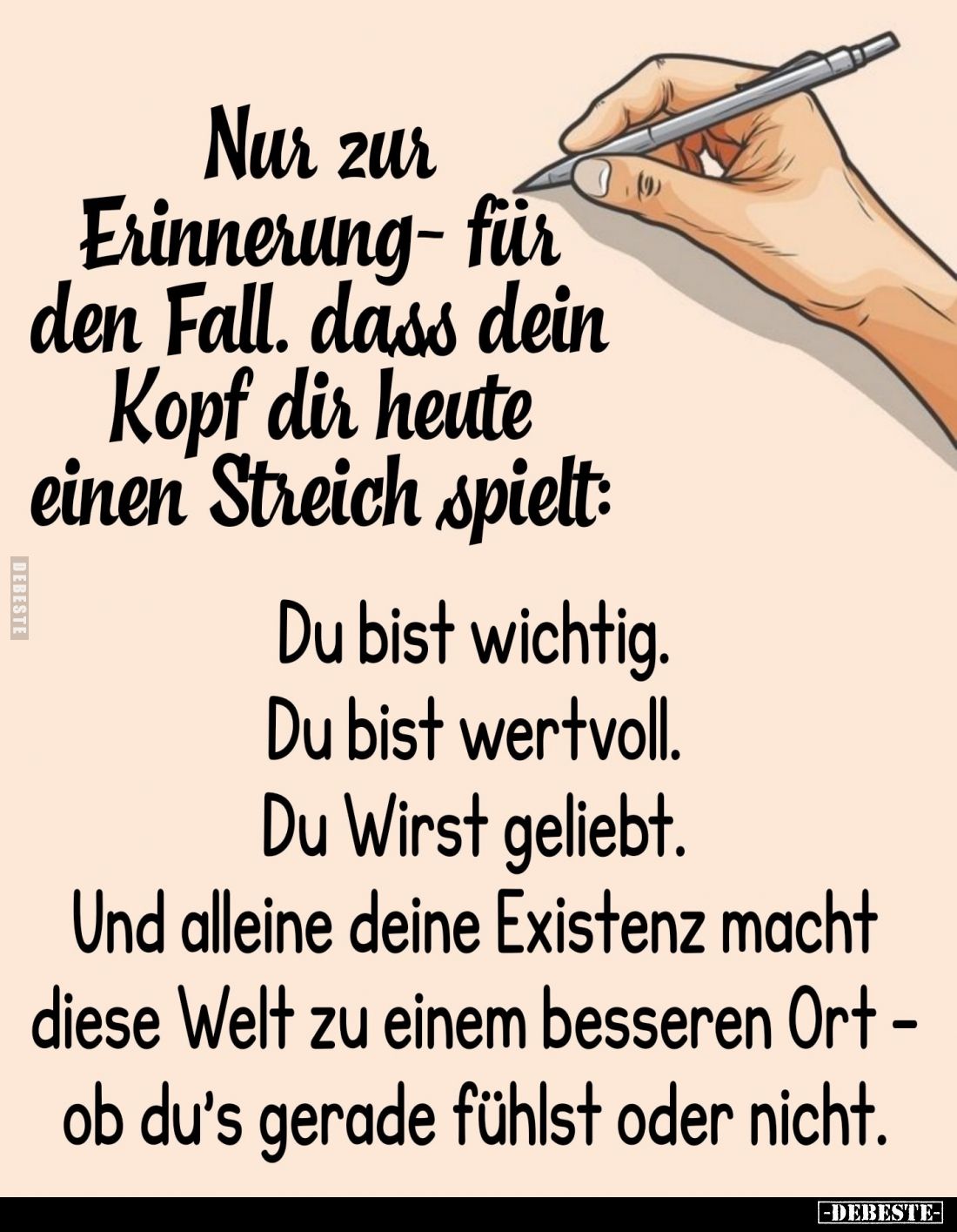Nur zur Erinnerung - für den Fall. dass dein Kopf dir heute einen Streich spielt:
Du bist wichtig.
Du bist wertvoll.
Du Wi...