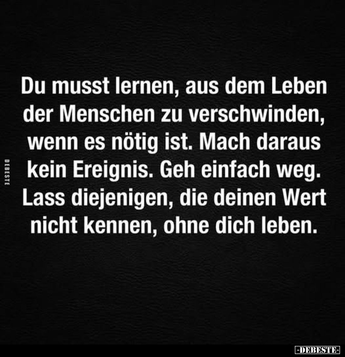 Du musst lernen, aus dem Leben der Menschen zu verschwinden, wenn es nötig ist. Mach daraus kein Ereignis. Geh einfach weg. L...