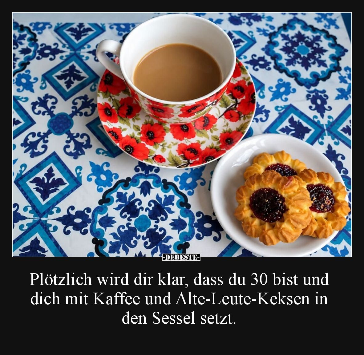Plötzlich wird dir klar, dass du 30 bist und dich mit Kaffee und Alte-Leute-Keksen in den Sessel setzt.