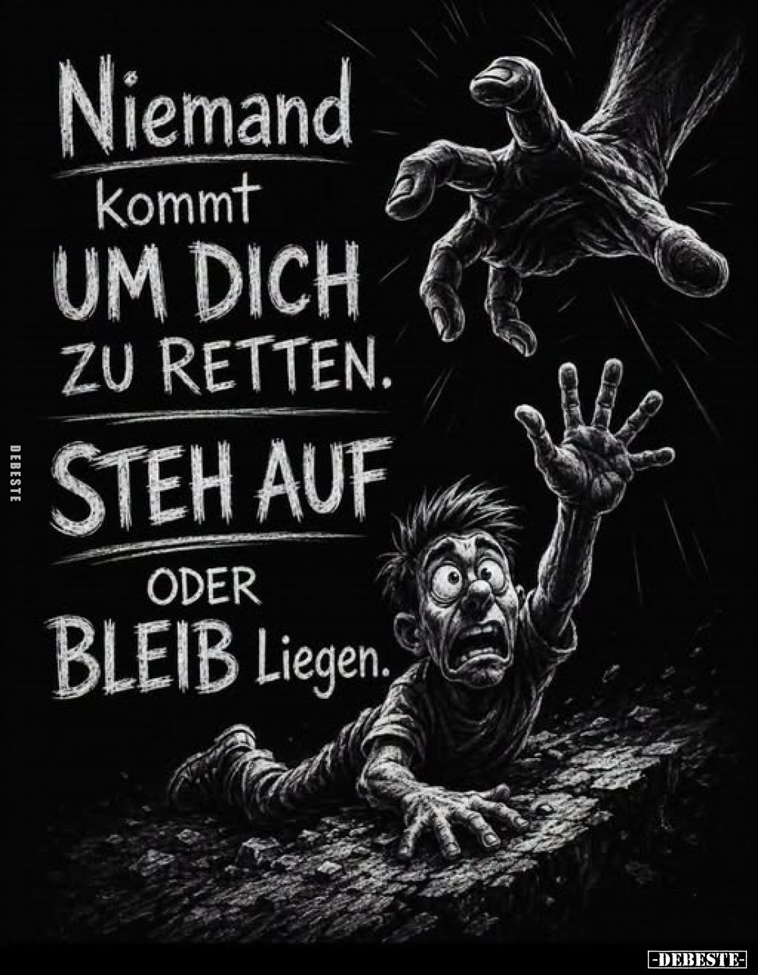 Niemand kommt um Dich zu retten.
Steh auf oder bleib liegen.