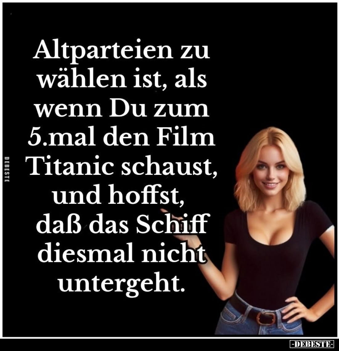 Altparteien zu wählen ist, als wenn Du zum 5.mal den Film Titanic schaust, und hoffst, daß das Schiff diesmal nicht untergeht...