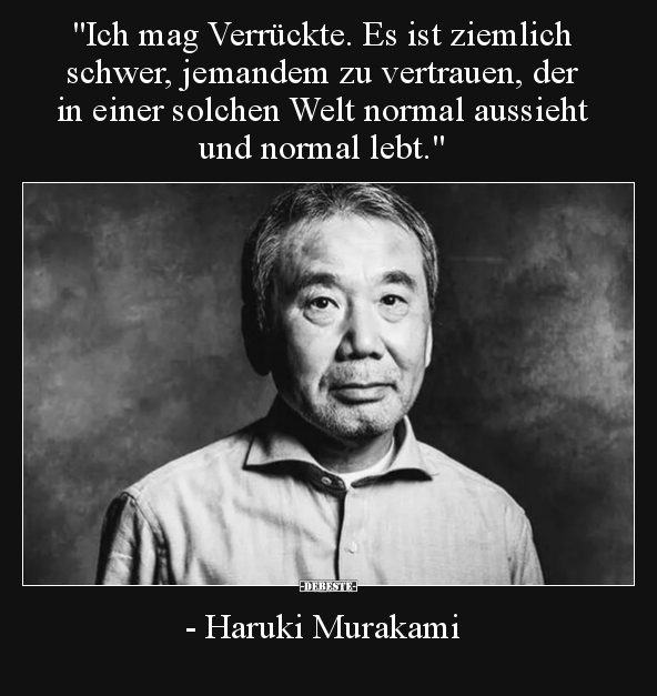 "Ich mag Verrückte. Es ist ziemlich schwer, jemandem zu vertrauen, der in einer solchen Welt normal aussieht und normal ...