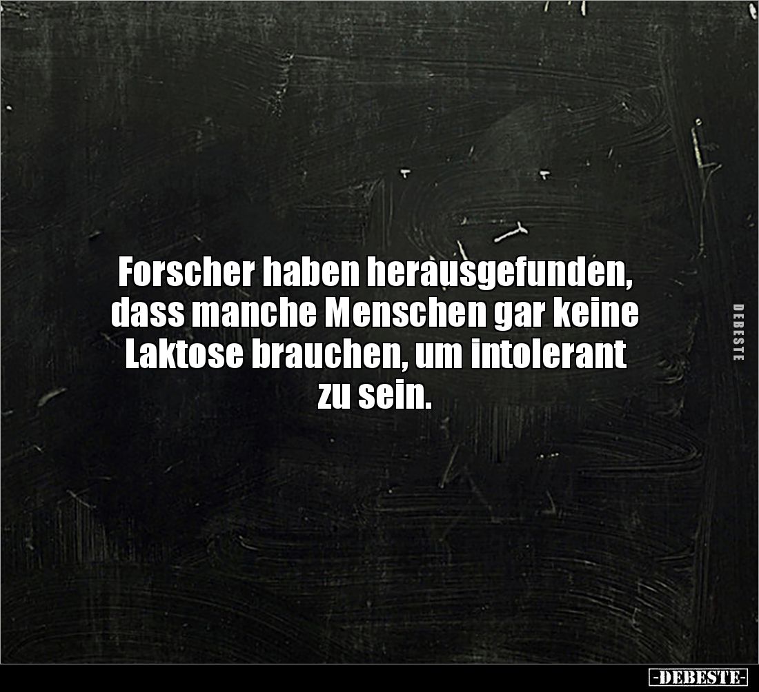 Forscher haben herausgefunden, 
dass manche Menschen gar keine 
Laktose brauchen, um intolerant 
zu sein.