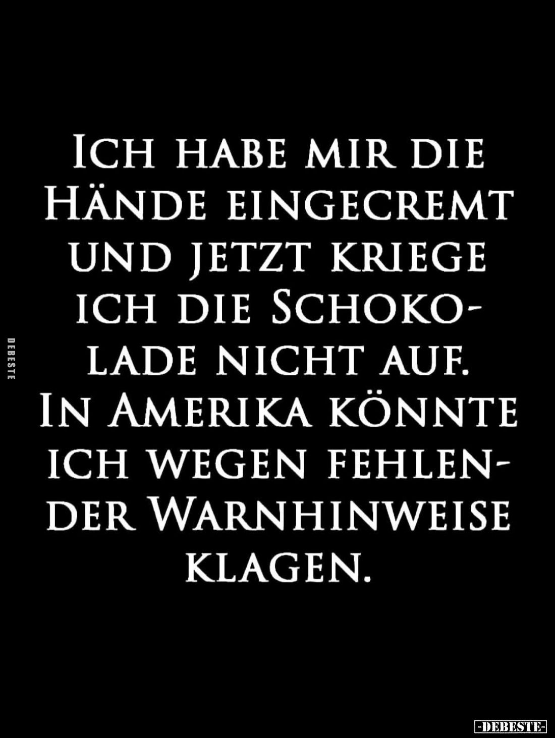 Ich habe mir die
Hände eingecremt
und jetzt kriege
ich die Schokolade nicht auf.
In Amerika könnte
ich wegen fehlender W...