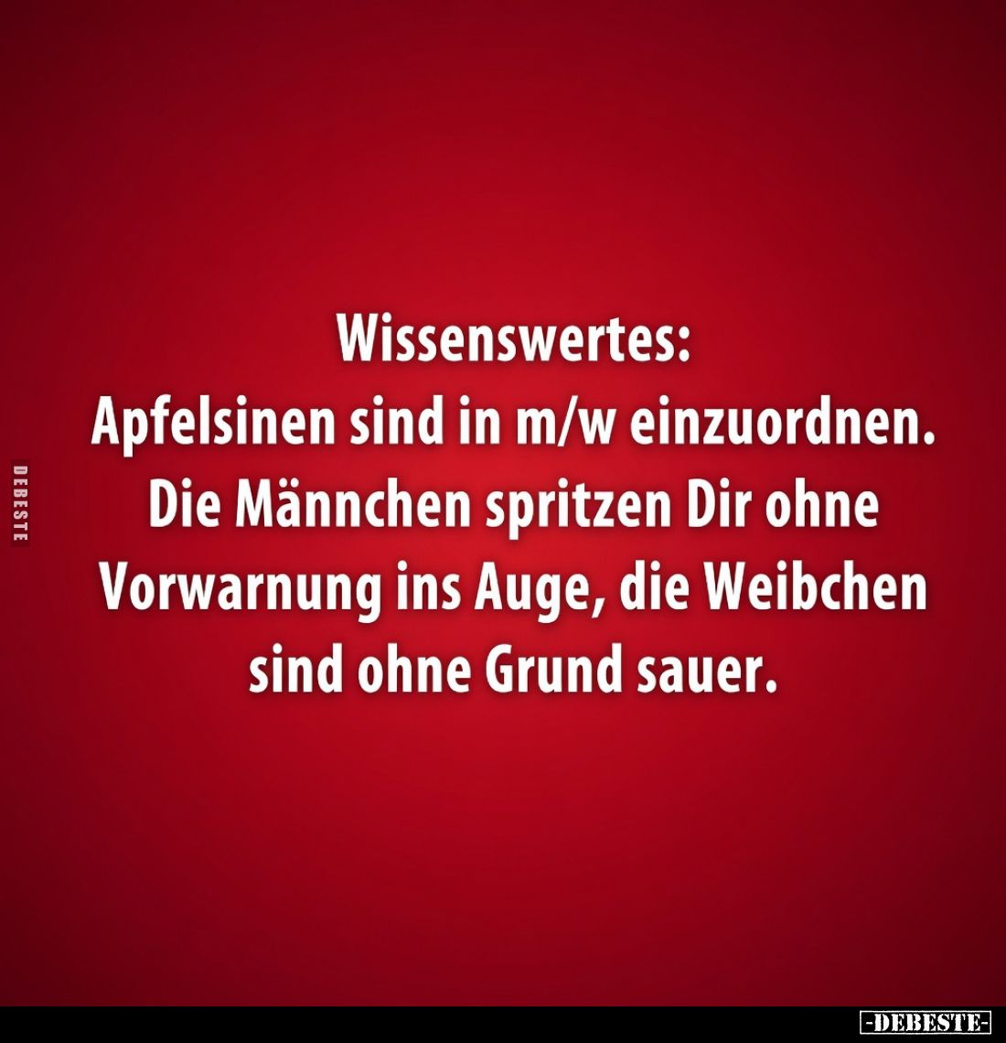 Wissenswertes: Apfelsinen sind in m/w einzuordnen. Die Männchen spritzen Dir ohne Vorwarnung ins Auge, die Weibchen sind ohne...