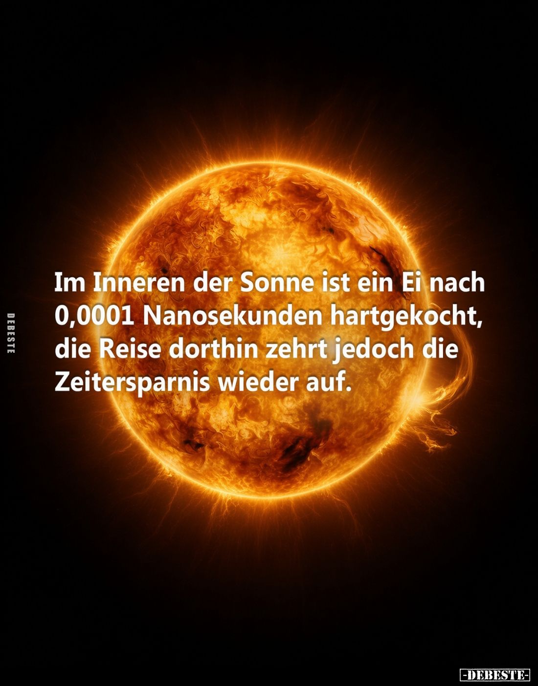 Im Inneren der Sonne ist ein Ei nach 0,0001 Nanosekunden hartgekocht, die Reise dorthin zehrt jedoch die Zeitersparnis wieder...