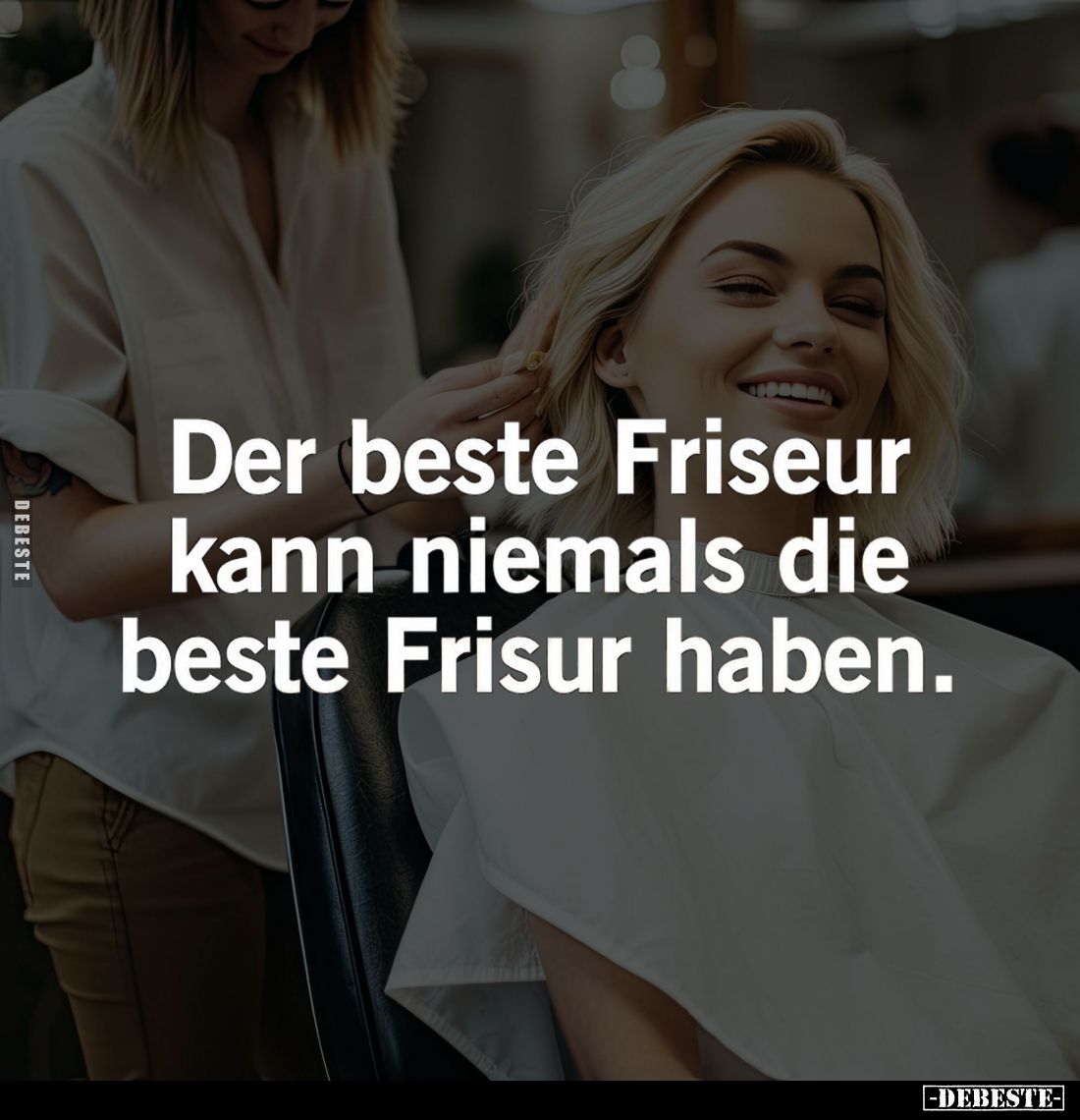 Der beste Friseur kann niemals die beste Frisur haben.