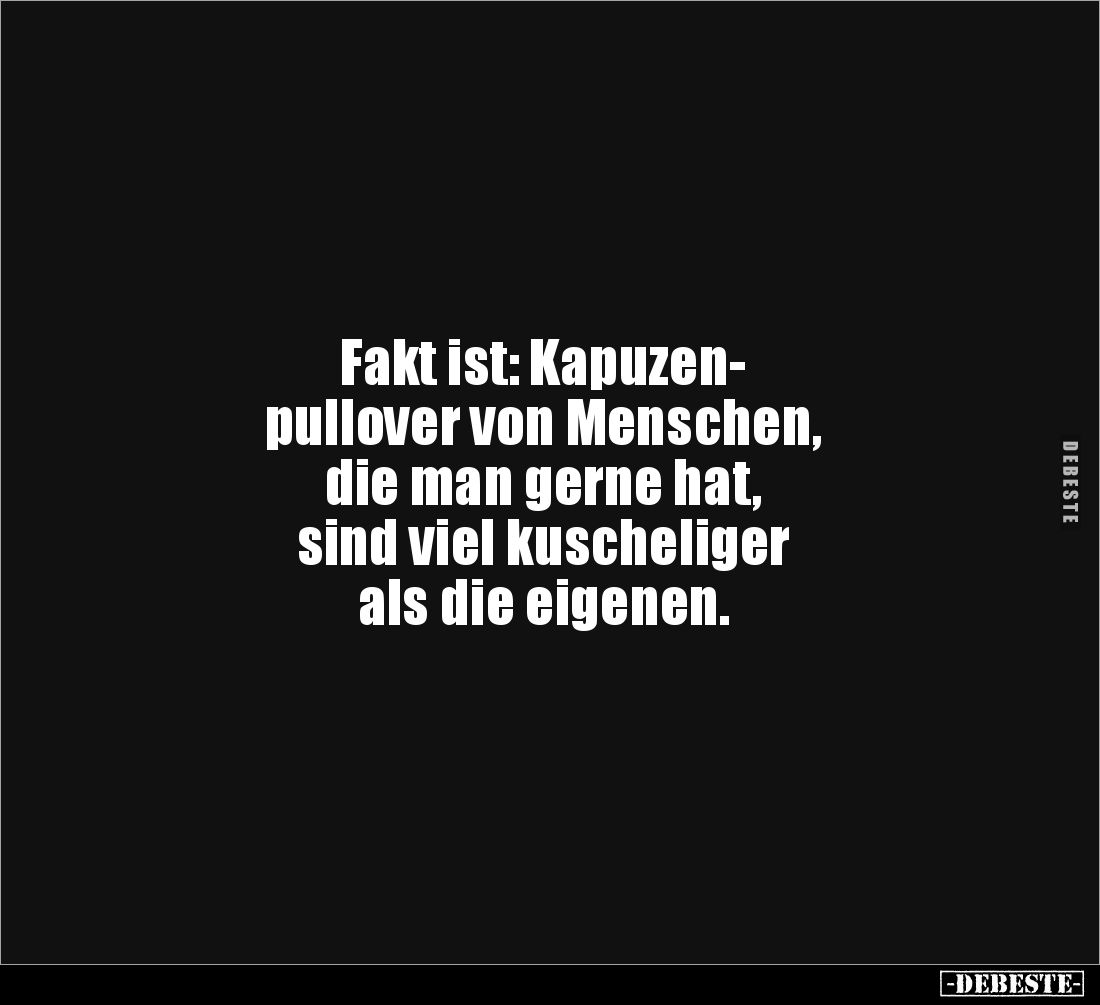Fakt ist: Kapuzen-
pullover von Menschen,
die man gerne hat,
sind viel kuscheliger
als die eigenen.