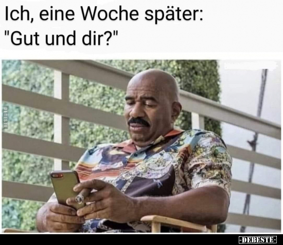 Ich, eine Woche später: "Gut und dir?"..