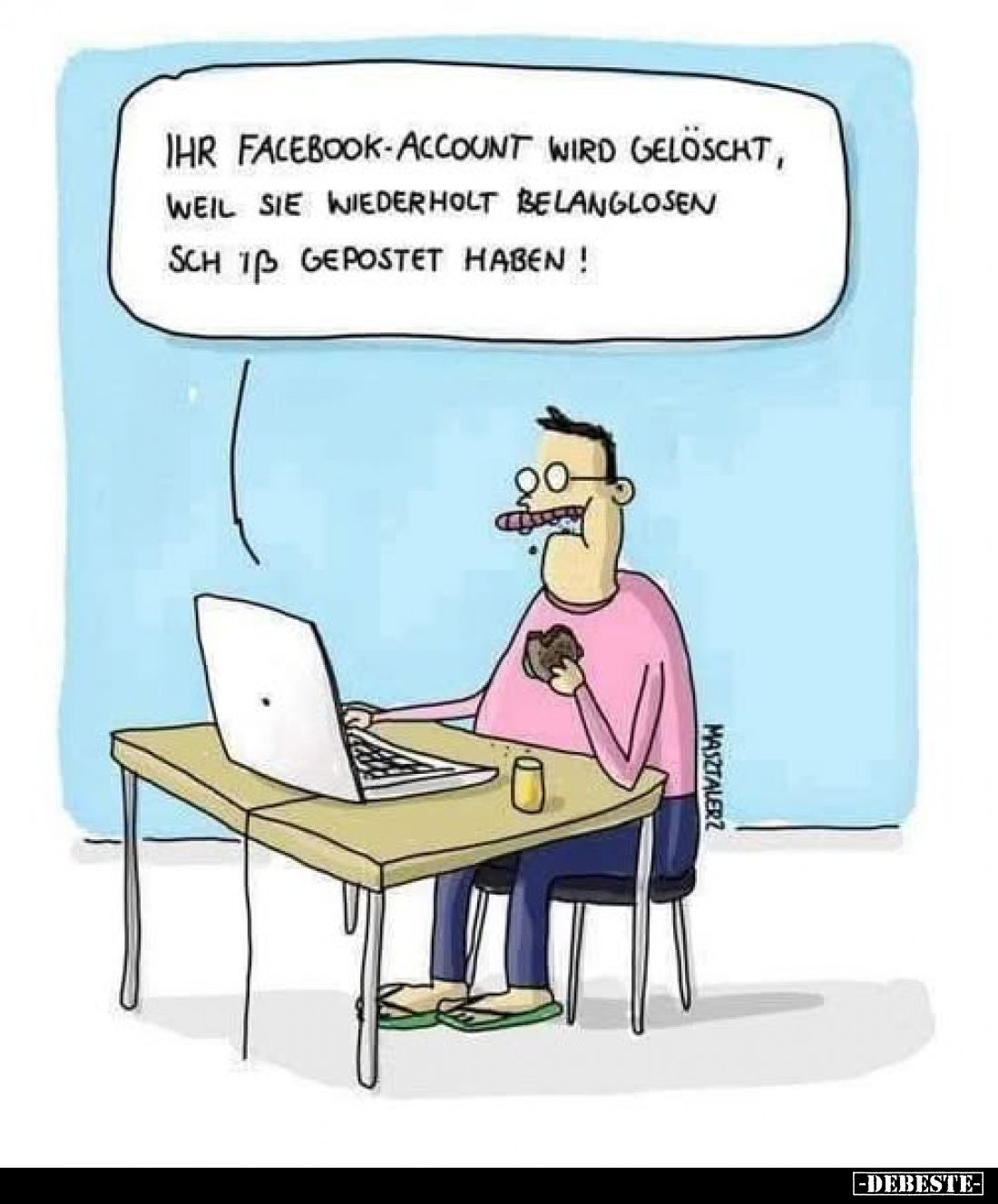 Ihr Facebook-Account wird gelöscht, weil Sie wiederholt belanglosen Scheiß gepostet haben!