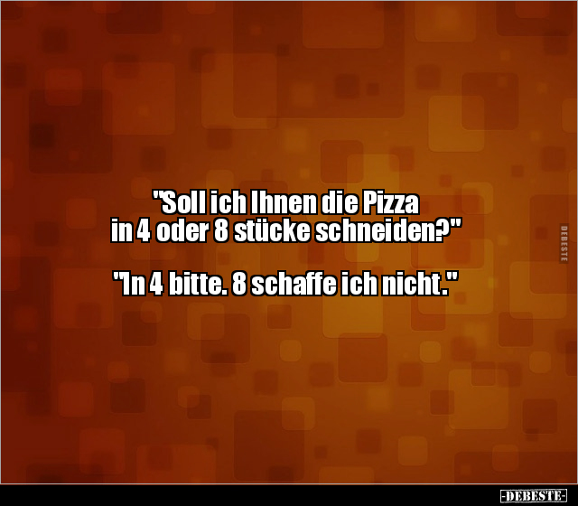 "Soll ich Ihnen die Pizza in 4 oder 8 stücke.." - Lustige Bilder | DEBESTE.de
