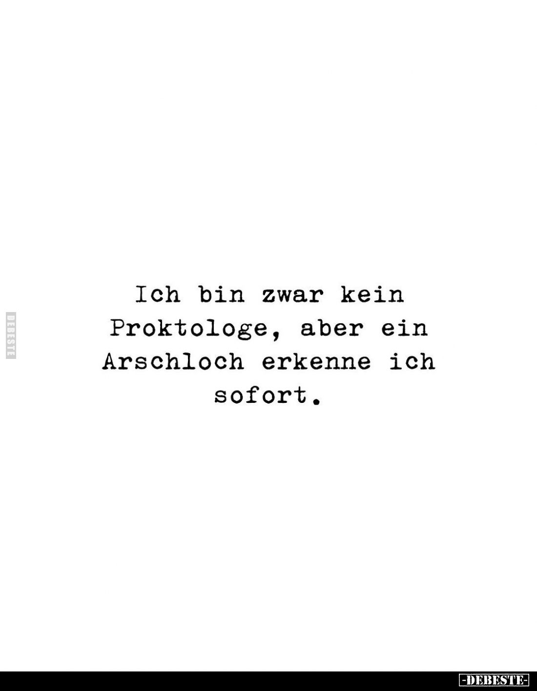 Ich bin zwar kein Proktologe, aber ein Arschloch erkenne ich sofort.