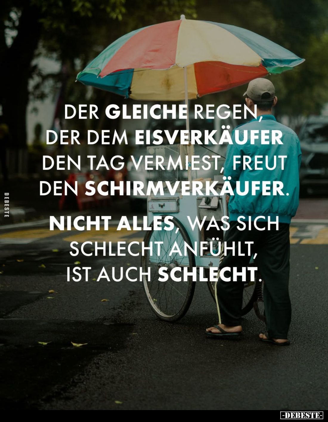 Der gleiche Regen, der dem Eisverkäufer den Tag vermiest, freut den Schirmverkäufer.
Nicht alles, was sich schlecht anfühlt,...