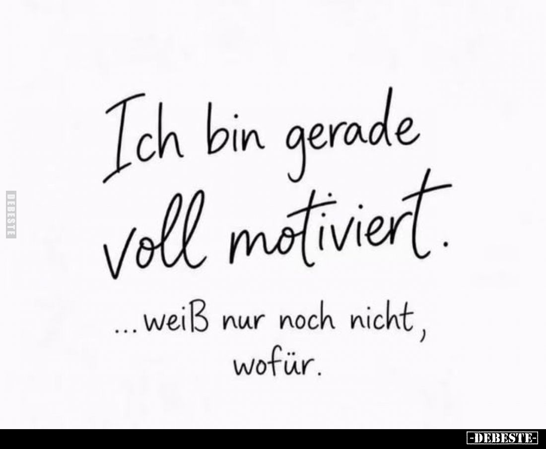 Ich bin gerade voll motiviert.
... weiß nur noch nicht, wofür.