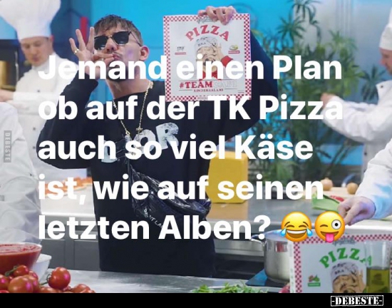 Jemand einen Plan, ob auf der TK Pizza auch so viel Käse..
