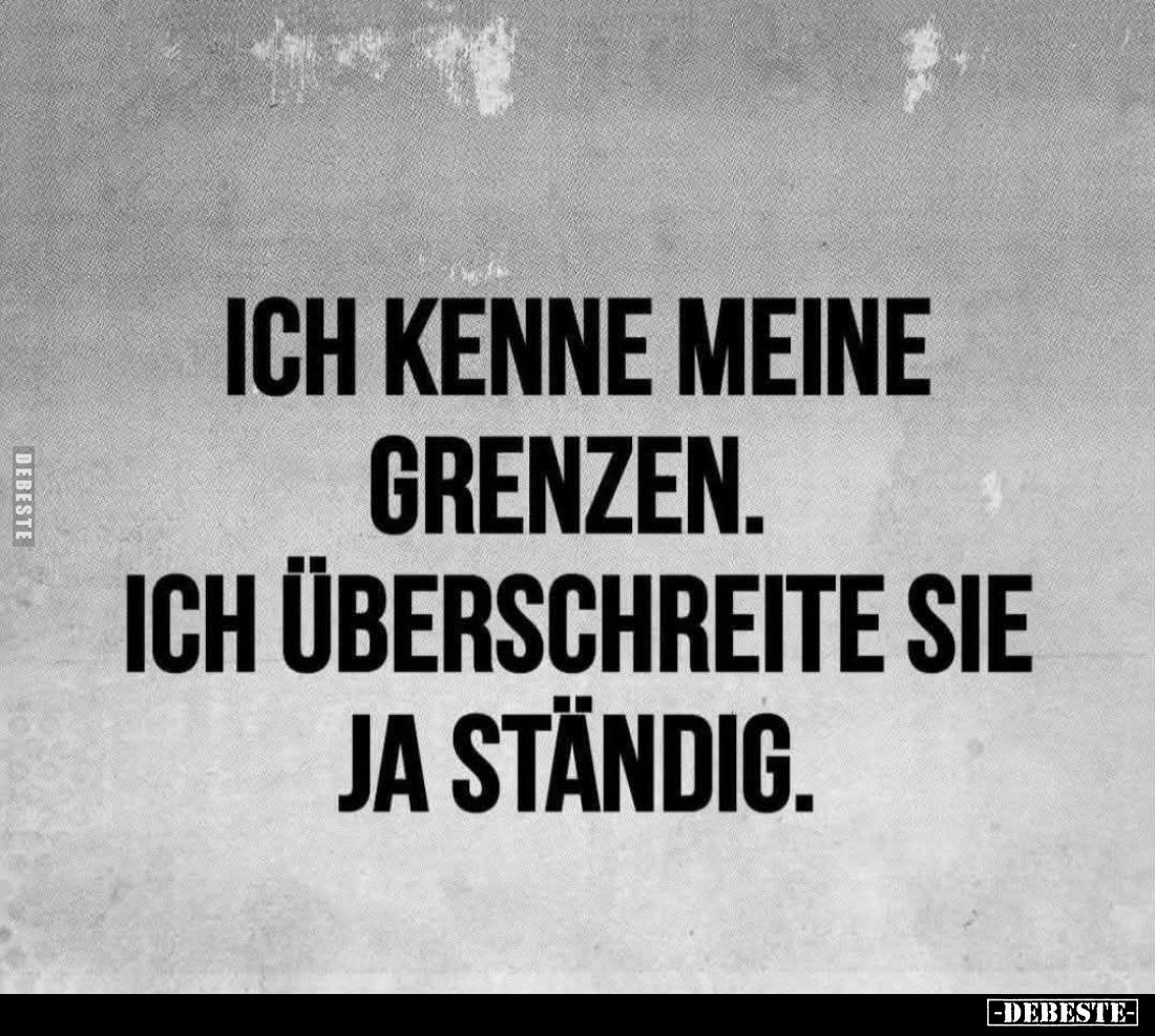 Ich kenne meine Grenzen.
Ich überschreite sie ja ständig.