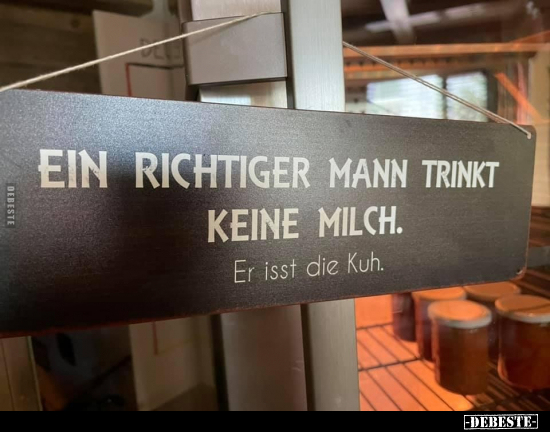 Ein richtiger Mann trinkt keine Milch. Er isst die Kuh. - Lustige Bilder | DEBESTE.de