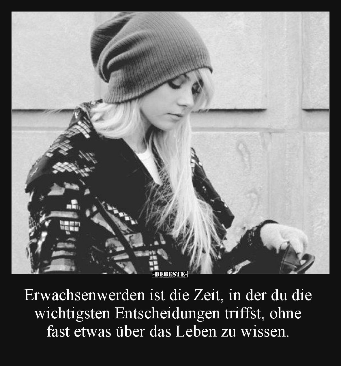 Erwachsenwerden ist die Zeit, in der du die wichtigsten Entscheidungen triffst, ohne fast etwas über das Leben zu wissen.