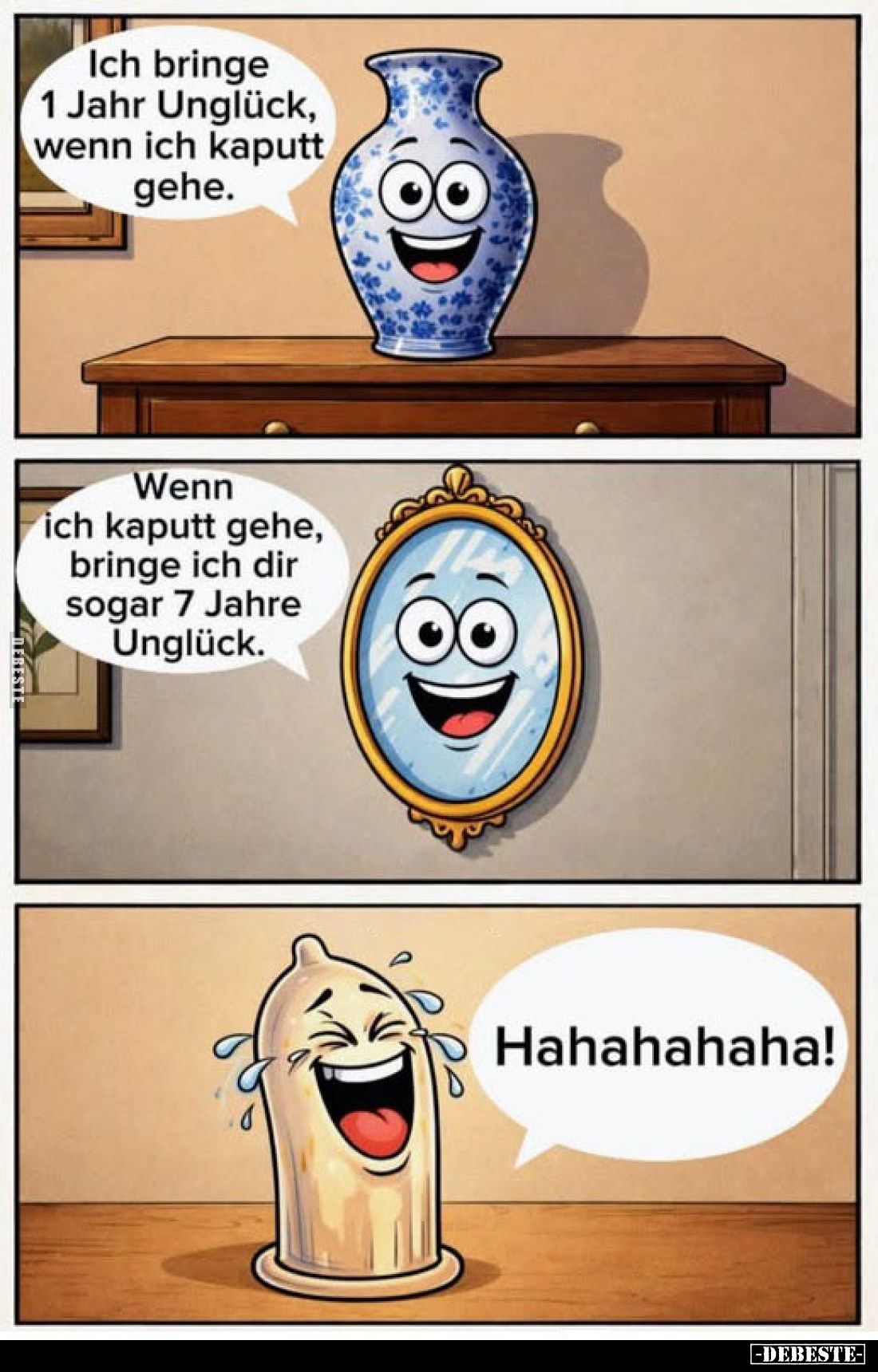 Ich bringe 1 Jahr Unglück, wenn ich kaputt gehe.
Wenn ich kaputt gehe, bringe ich dir sogar 7 Jahre Unglück.

Hahahahaha!