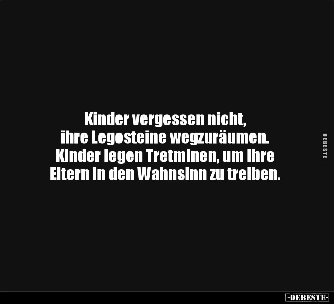 Kinder vergessen nicht, 
ihre Legosteine wegzuräumen. 
Kinder legen Tretminen, um ihre 
Eltern in den Wahnsinn zu treiben.