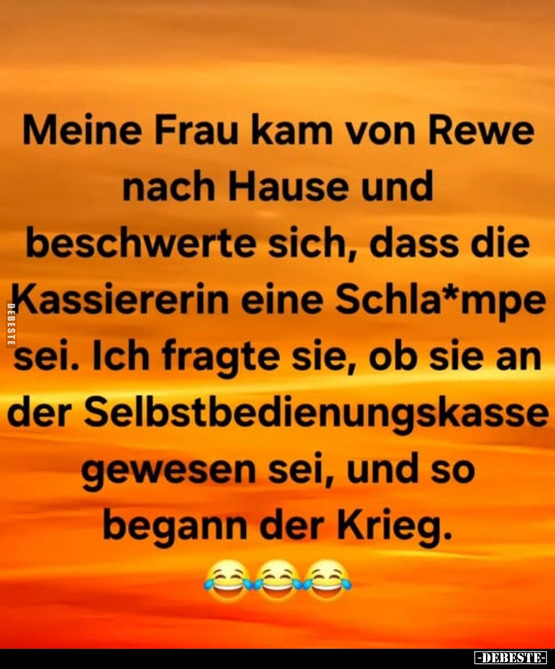 Meine Frau kam von Rewe nach Hause und beschwerte sich, dass die Kassiererin eine Schla*mpe sei. Ich fragte sie, ob sie an de...