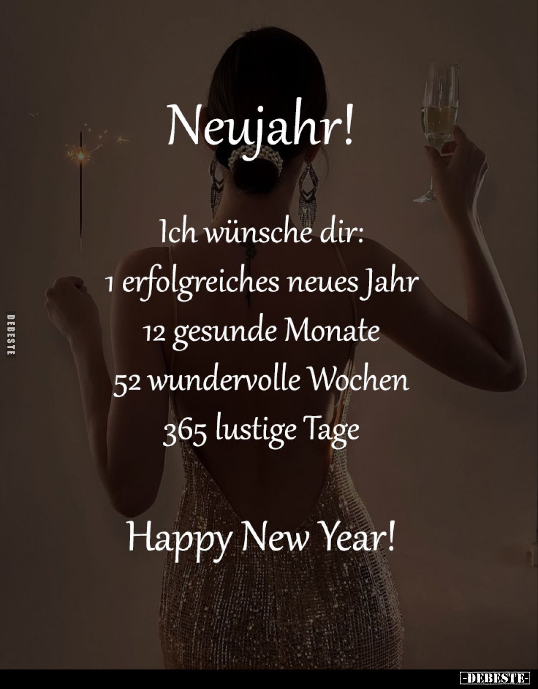 Neujahr

Ich wünsche dir:
1 erfolgreiches neues Jahr;
12 gesunde Monate;
52 wundervolle Wochen;
365 lustige Tage.

Ha...