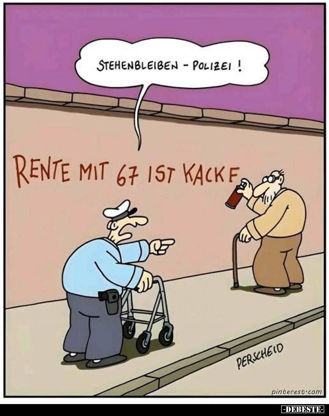 Stehenbleiben – Polizei!
-
Rente mit 67 ist Kacke.