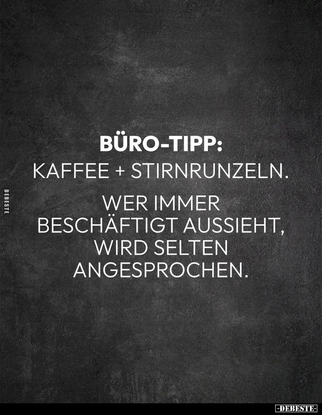 Büro-Tipp:
Kaffee + Stirnrunzeln.
Wer immer beschäftigt aussieht, wird selten angesprochen.