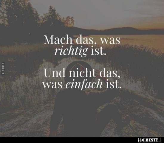 Mach das, was richtig ist. Und nicht das, was einfach ist.