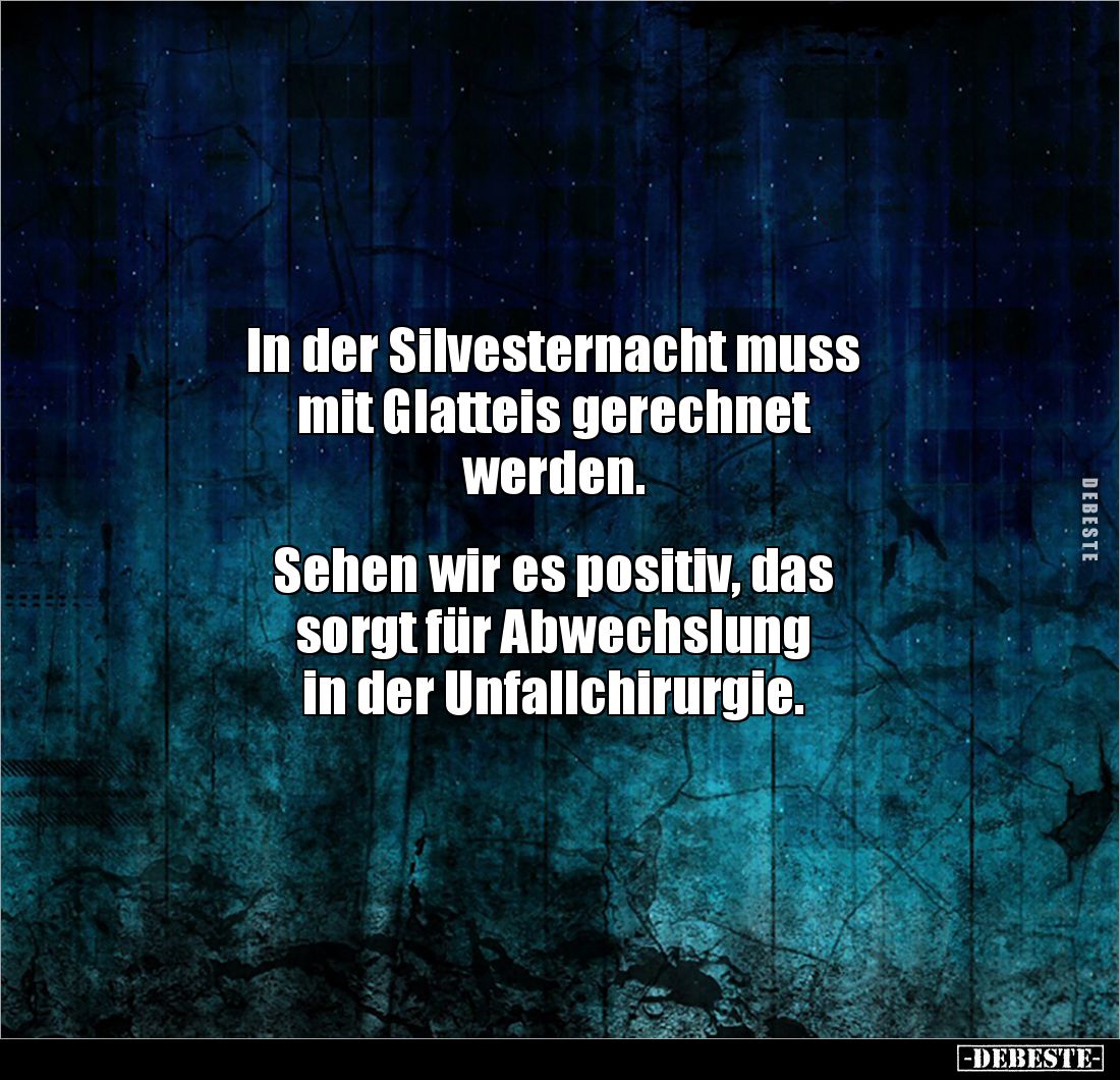 In der Silvesternacht muss 
mit Glatteis gerechnet 
werden.


Sehen wir es positiv, das 
sorgt für Abwechslung 
in der...