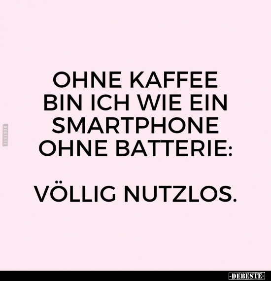 Ohne Kaffee bin ich wie ein Smartphone ohne Batterie.. - Lustige Bilder | DEBESTE.de