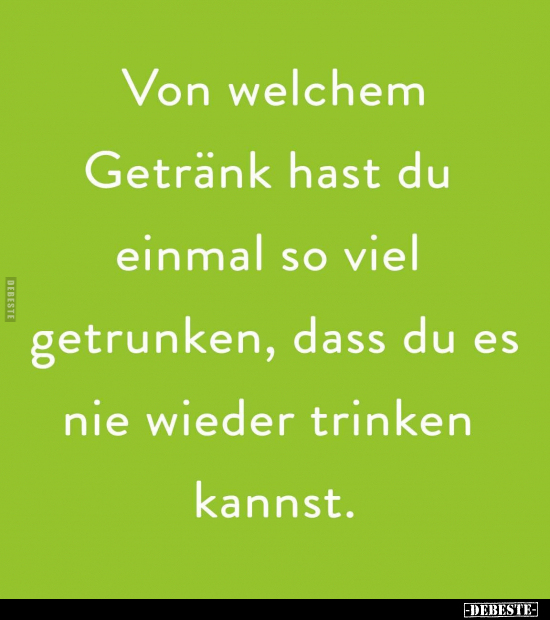 Von welchem Getränk hast du einmal so viel getrunken, dass du es nie wieder trinken kannst.