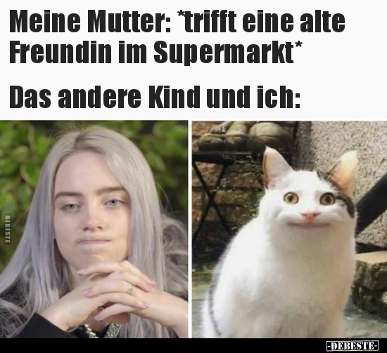 Meine Mutter: *trifft eine alte Freundin im..