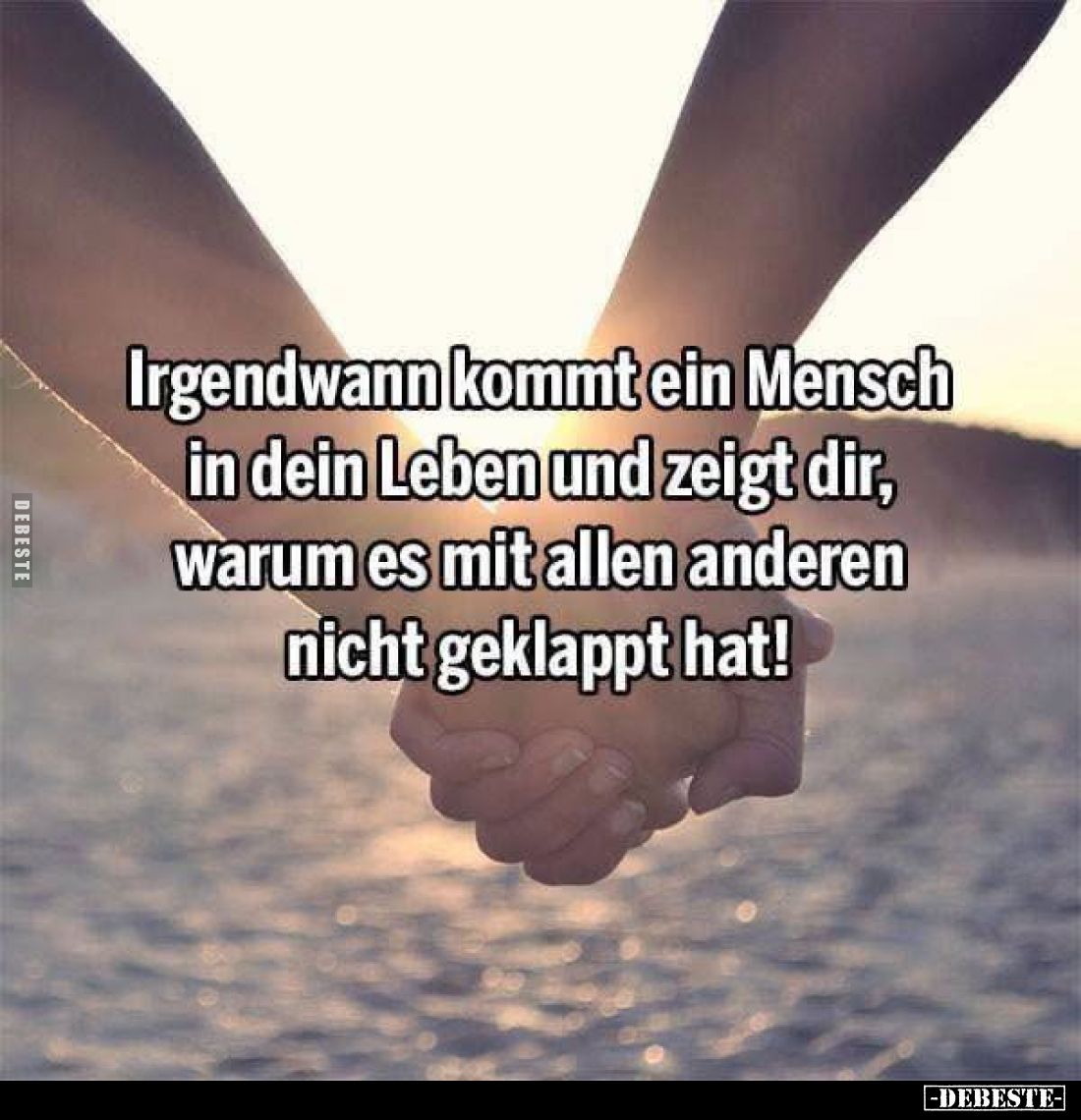 Irgendwann kommt ein Mensch in dein Leben und zeigt dir, warum es mit allen anderen nicht geklappt hat!