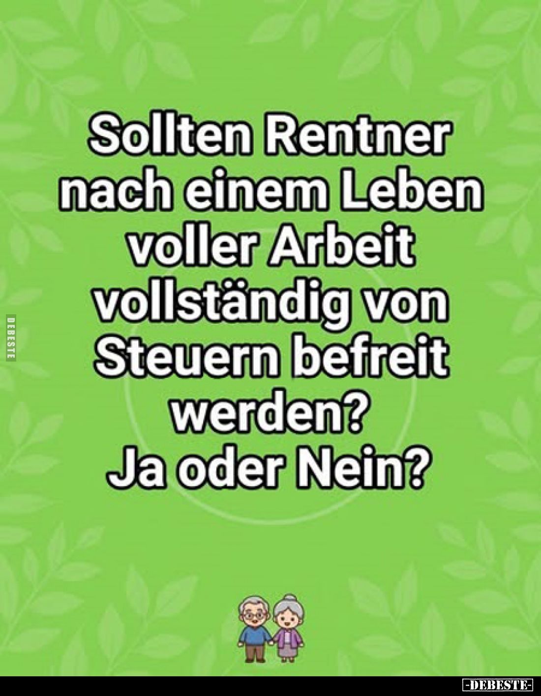 Sollten Rentner
nach einem Leben
voller Arbeit
vollständig von
Steuern befreit
werden?
Ja oder Nein?
