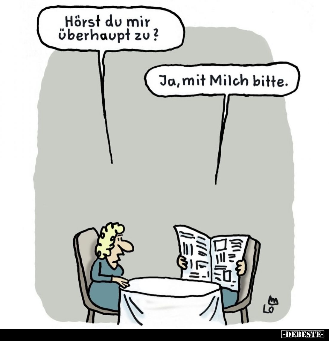 Hörst du mir überhaupt zu? -
Ja, mit Milch bitte.