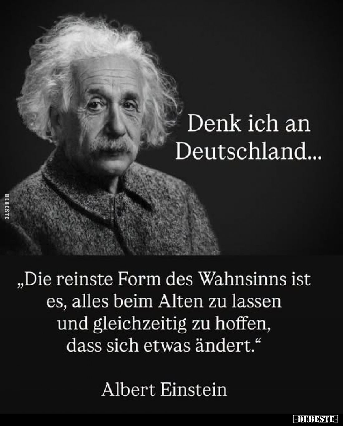 Denk ich an Deutschland...
„Die reinste Form des Wahnsinns ist es, alles beim Alten zu lassen und gleichzeitig zu hoffen, da...