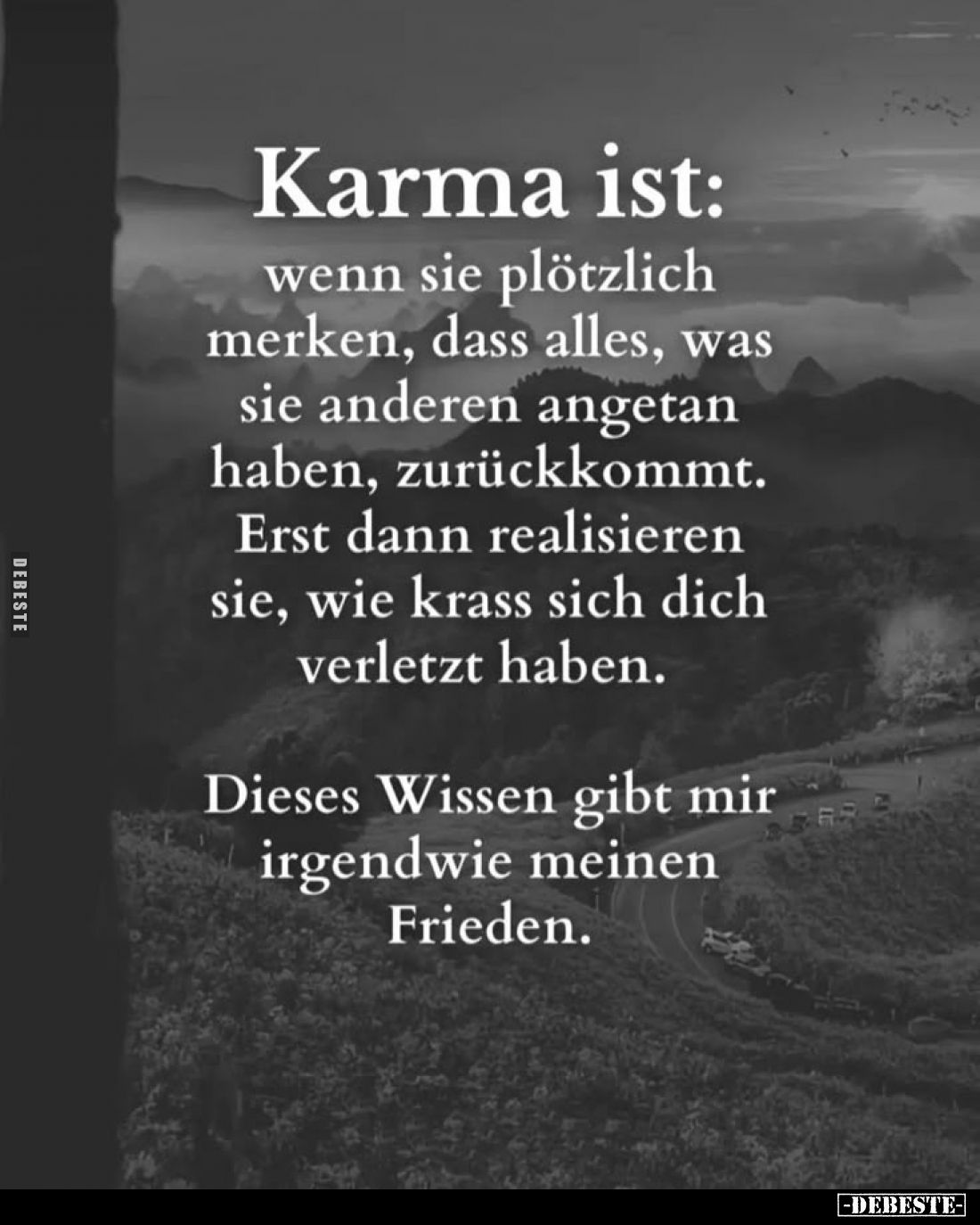 Karma ist: wenn sie plötzlich merken, dass alles, was sie anderen angetan haben, zurückkommt.
Erst dann realisieren sie, wie...