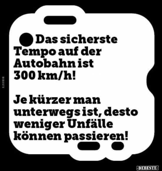 Das sicherste Tempo auf der Autobahn ist 300 km/h!.. - Lustige Bilder | DEBESTE.de