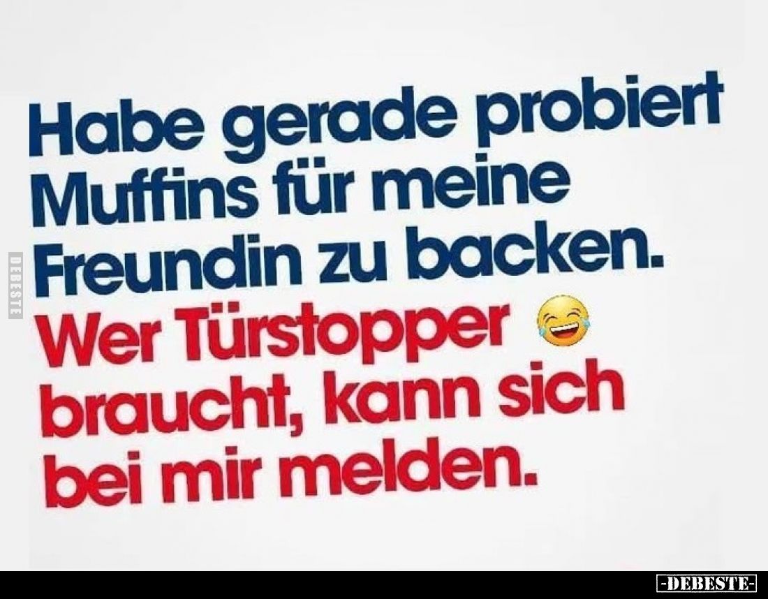 Habe gerade probiert
Muffins für meine
Freundin zu backen.
Wer Türstopper braucht, kann sich bei mir melden.