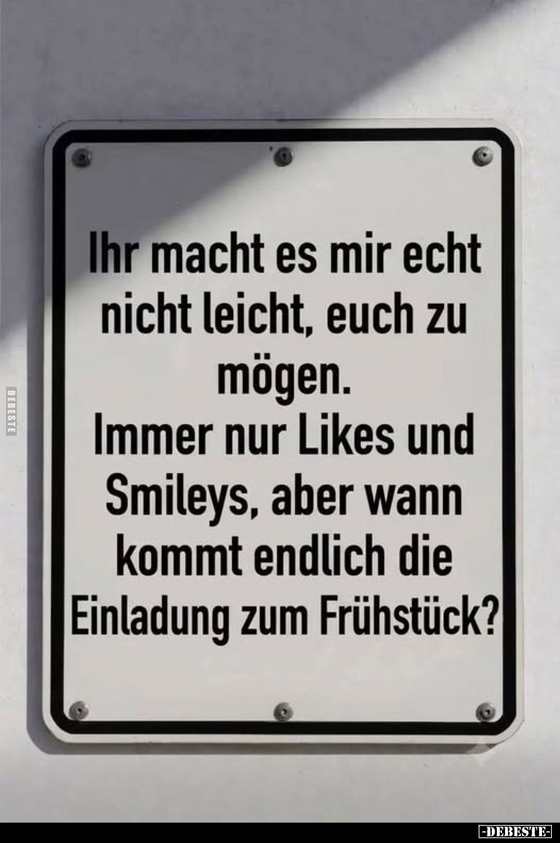Ihr macht es mir echt nicht leicht, euch zu mögen.

Immer nur Likes und Smileys, aber wann kommt endlich die Einladung zum ...